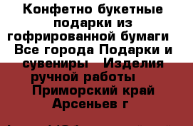 Конфетно-букетные подарки из гофрированной бумаги - Все города Подарки и сувениры » Изделия ручной работы   . Приморский край,Арсеньев г.